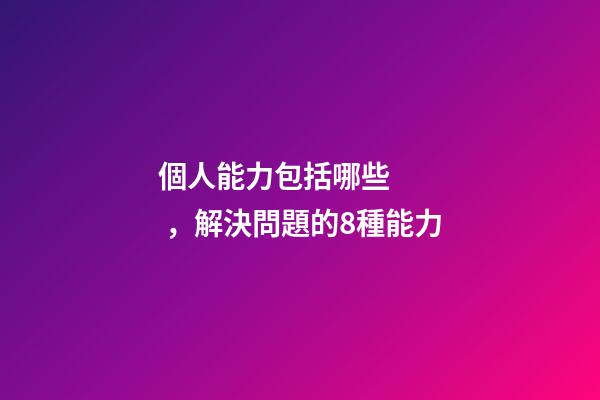個人能力包括哪些，解決問題的8種能力-第1張-觀點-玄機派